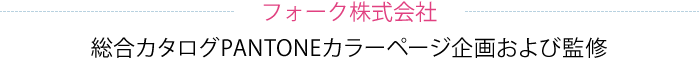 フォーク株式会社　総合カタログPANTONEカラーページ企画および監修