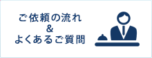 ご依頼の流れ & よくあるご質問